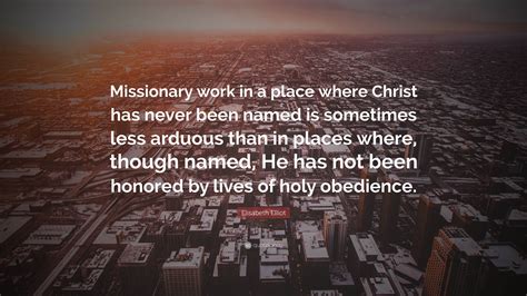 Elisabeth Elliot Quote Missionary Work In A Place Where Christ Has