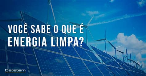 Energia Limpa Saiba Tudo Sobre Energia Renovável