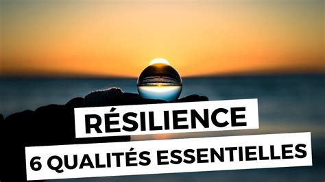 Développer Sa Résilience Les 6 Qualités Essentielles Pour Se