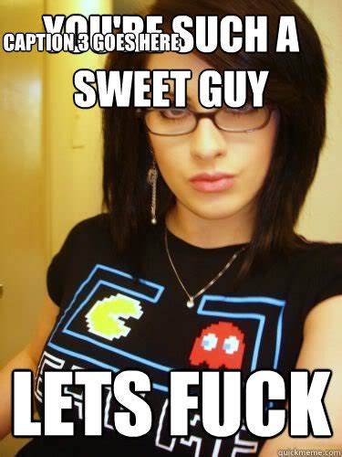 you re such a sweet guy lets fuck caption 3 goes here cool chick carol quickmeme