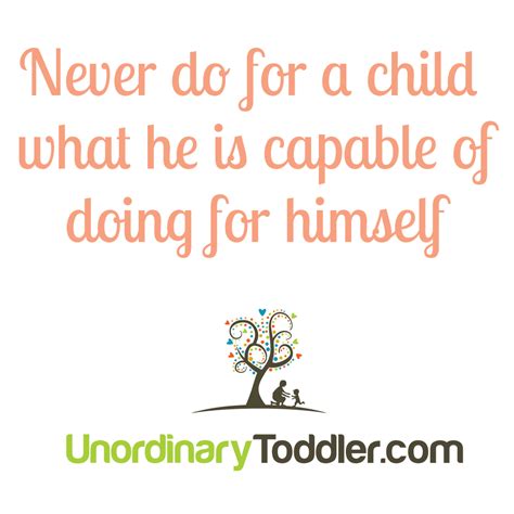 Never Do For A Child What He Is Capable Of Doing For Himself