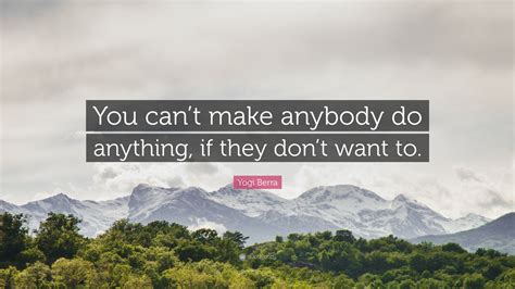 Yogi Berra Quote “you Cant Make Anybody Do Anything If They Dont