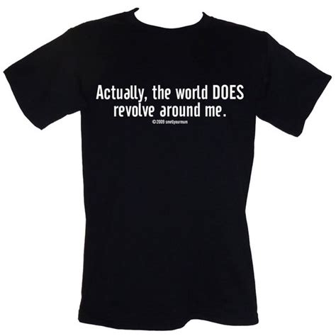 Actually The World Does Revolve Around Me T Shirt Sizes