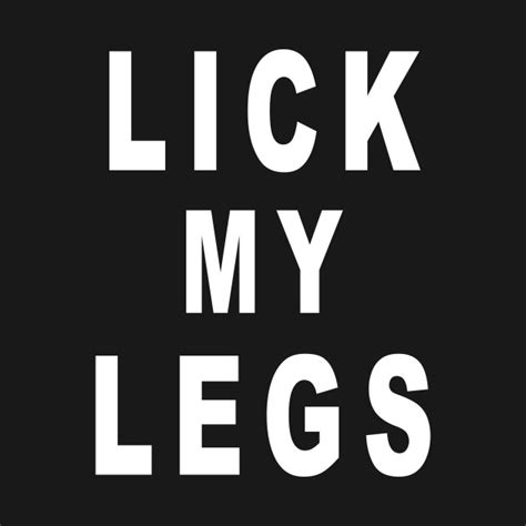 Lick My Legs Lick My Legs T Shirt Teepublic