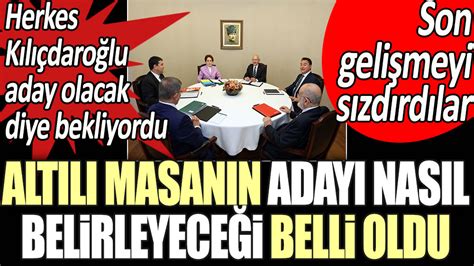 Herkes Kemal Kılıçdaroğlu Aday Olacak Diye Bekliyordu Altılı Masanın Adayı Nasıl Belirleyeceği