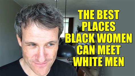Everyone is single and looking. while you might get a few bad apples who aren't. The BEST places BLACK women can meet WHITE men - YouTube