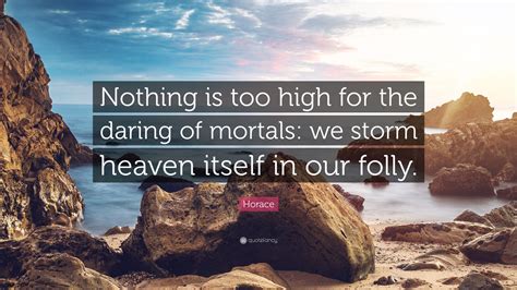 Horace Quote “nothing Is Too High For The Daring Of Mortals We Storm