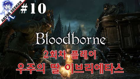 어비스시커 블러드본 2회차 천계의사자 우주의딸 이브리에타스 Bloodborne 2nd Play 10 Youtube