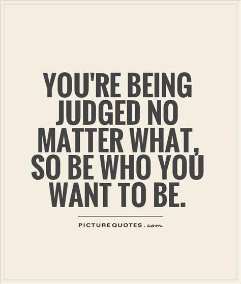 Youre Being Judged No Matter What So Be Who You Want To Be Picture