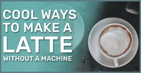 8 Ways To Make Cafe Latte At Home When You Dont Not Have A Machine