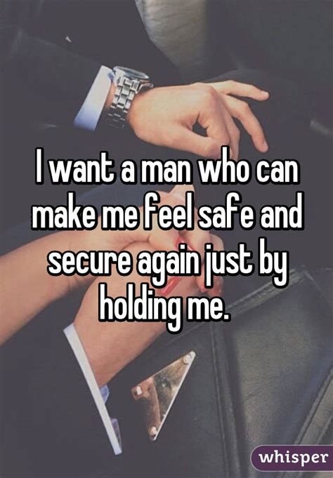 i want a man who can make me feel safe and secure again just by holding me