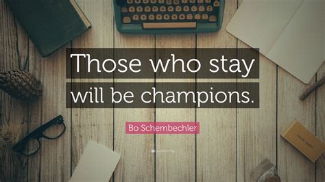 Schembechler said he had chosen to come forward now, though, because it would be. Bo Schembechler Quote: "Those who stay will be champions ...