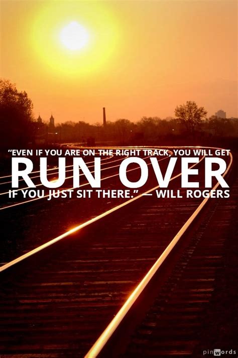 Even If You Are On The Right Track You Will Get Run Over If You Just