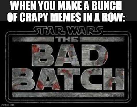 Image Tagged In Bad Batchstarwarsmemes About Memeingmemes About Making Memes Imgflip