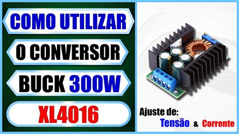 Conversor Buck Step Down XL4016 300W Como Utilizar Como Ajustar