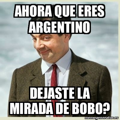 Meme Mr Bean Ahora Que Eres Argentino Dejaste La Mirada De Bobo
