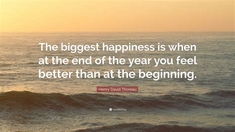 Henry David Thoreau Quote The Biggest Happiness Is When At The End Of