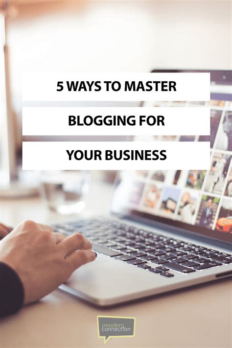 5 Ways To Master Blogging For Your Business The Modern Connection