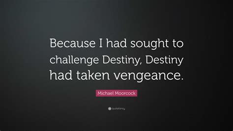 Michael Moorcock Quote “because I Had Sought To Challenge Destiny Destiny Had Taken Vengeance ”