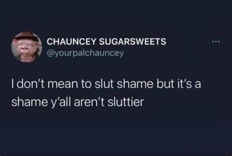 Aa CHAUNCEY SUGARSWEETS Yourpalchauncey I Don T Mean To Slut Shame But