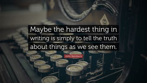 John Steinbeck Quote Maybe The Hardest Thing In Writing Is Simply To