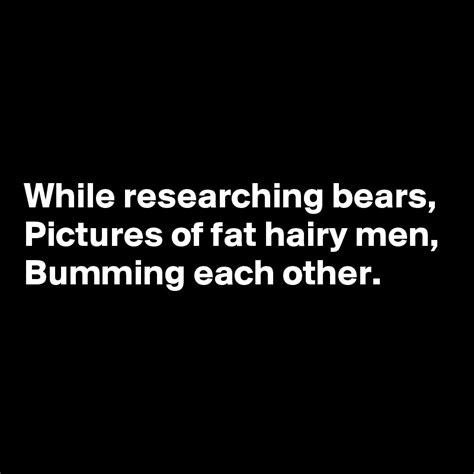 While Researching Bears Pictures Of Fat Hairy Men Bumming Each Other