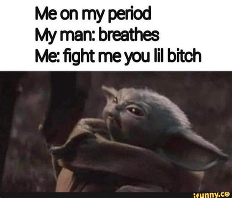 Me On My Period My Man Breathes Me Fight Me You Lil Bitch Ifunny Brazil