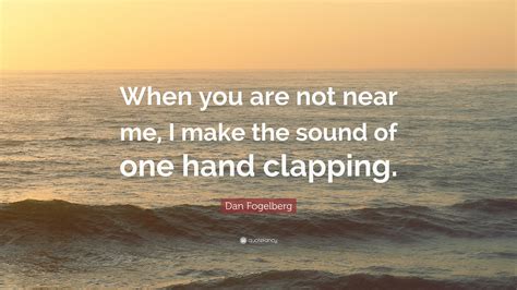 Dan Fogelberg Quote “when You Are Not Near Me I Make The Sound Of One Hand Clapping ”