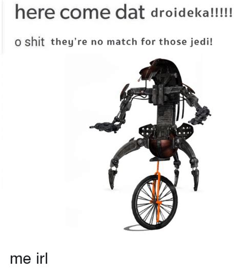 Here Come Dat Droid Eka O Shit Theyre No Match For Those Jedi Me