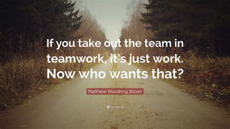 Matthew Woodring Stover Quote If You Take Out The Team In Teamwork
