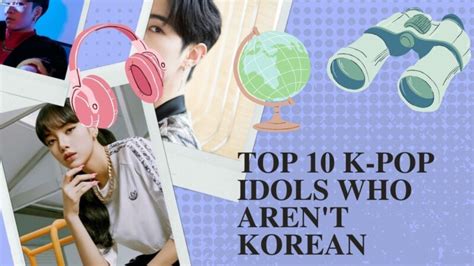 top 10 k pop idols who aren t korean asiantv4u