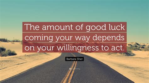 1145 famous quotes about willingness: Barbara Sher Quote: "The amount of good luck coming your ...