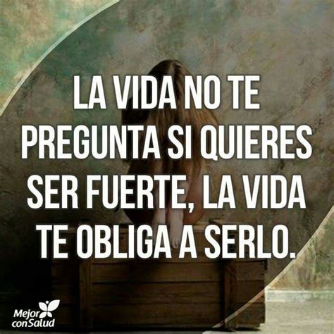 La Vida Nos Enseña A Ser Fuertes Con Todo Lo Que Nos Toca Vivir