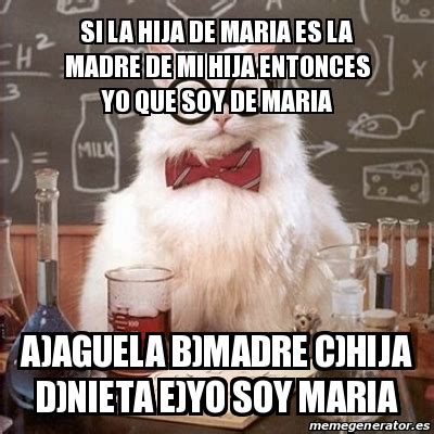 Meme Chemistry Cat Si La Hija De Maria Es La Madre De Mi Hija Entonces Yo Que Soy De Maria A