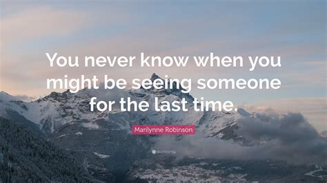 marilynne robinson quote “you never know when you might be seeing someone for the last time ”