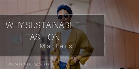Why Sustainable Fashion Matters Nikolas Velikopoljski Fashion