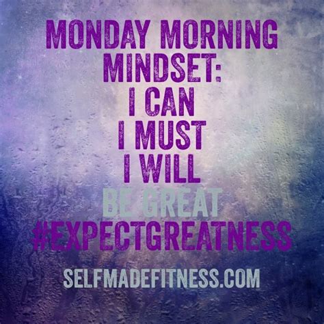 You're stressed, you're late for work, you stuck in traffic congestion, you're hungry because you're late for on the contrary, when you start your monday right and with motivation, you will find that you are driven and able to accomplish more than other lousy. Monday Morning Mindset: I can. I must. I will. Be Great. # ...