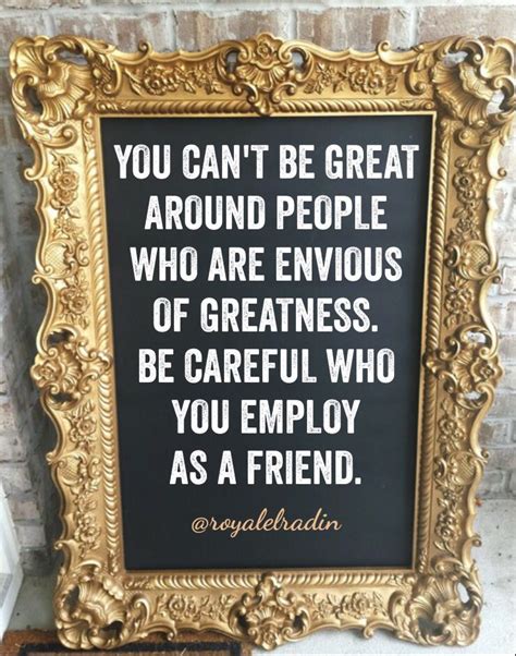 You Cant Be Great Around People Who Are Envious Of Greatness Be