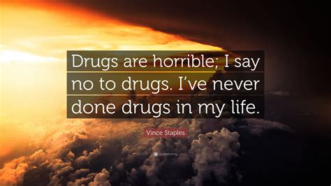 Shame on all eloquence which leaves us with a taste for itself enjoy reading and share 1650 famous quotes about substance with everyone. Vince Staples Quote: "Drugs are horrible; I say no to drugs. I've never done drugs in my life ...