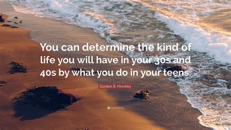 Gordon B Hinckley Quote You Can Determine The Kind Of Life You Will