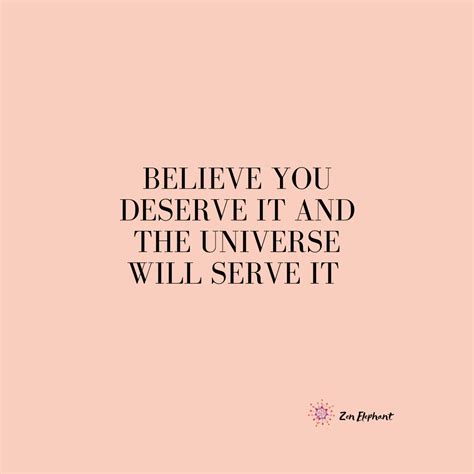 Believe You Deserve It And The Universe Will Serve It