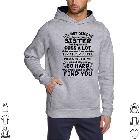 Nice You Cant Scare Me I Have A Crazy Sister Who Happens To Cuss Shirt Hoodie Sweater