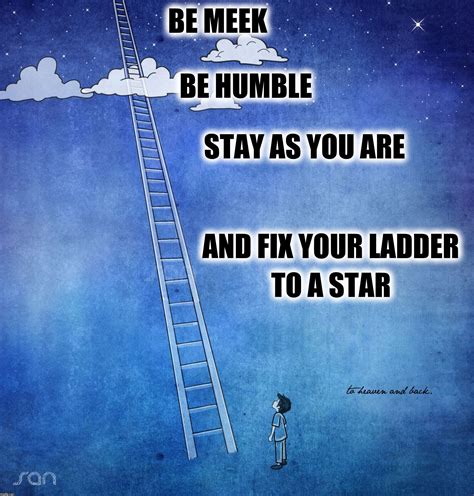 Be Meek Be Humble Stay As You Are And Fix Your Ladder To A Star Imgflip