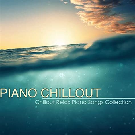 Piano Chillout Best Chillout Relax Piano Songs Collection Piano Lounge Music With Chill