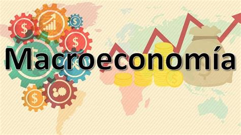 Macroeconomía Conceptos Objetivos Características y Ejemplos