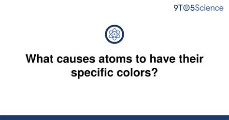 Solved What Causes Atoms To Have Their Specific 9to5science
