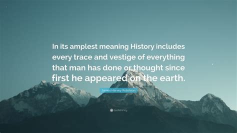 James Harvey Robinson Quote In Its Amplest Meaning History Includes