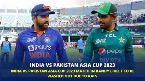 India Vs Pakistan Asia Cup 2023 Match In Kandy Likely To Be Washed Out