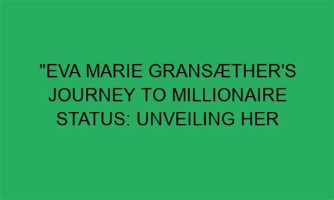 Eva Marie Grans Ther S Journey To Millionaire Status Unveiling Her