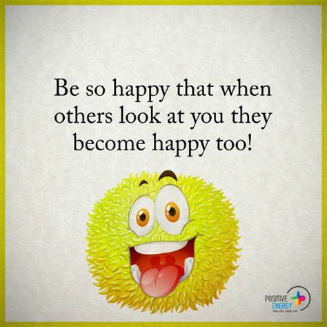 Be So Happy That When Others Look At You They Become Happy Too Quote